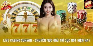 Live Casino Sunwin - Chuyên Mục Giải Trí Cực Hot Hiện Nay